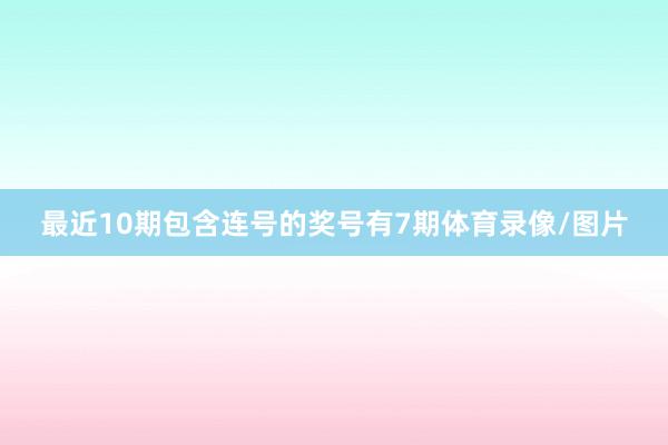 最近10期包含连号的奖号有7期体育录像/图片