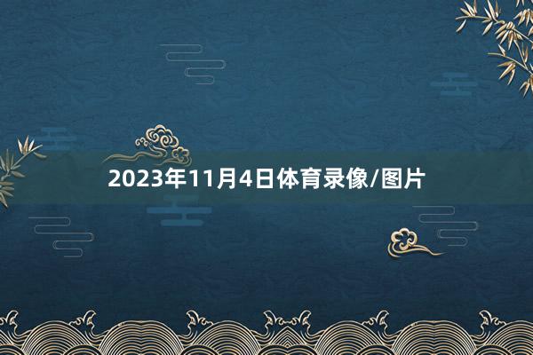 2023年11月4日体育录像/图片