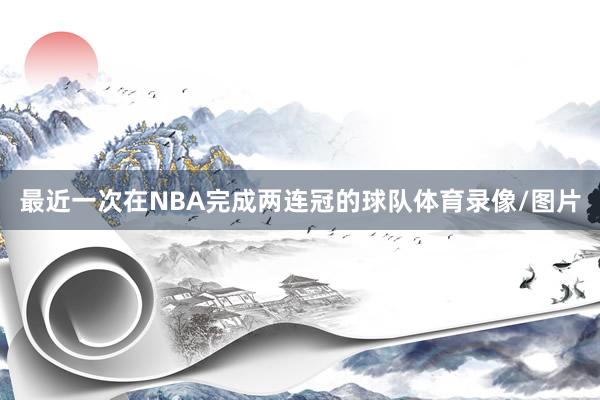 最近一次在NBA完成两连冠的球队体育录像/图片