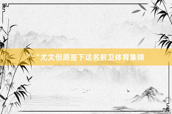 ” “尤文但愿签下这名前卫体育集锦