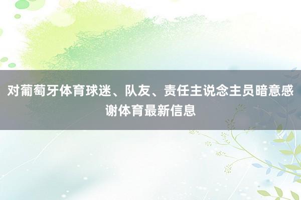 对葡萄牙体育球迷、队友、责任主说念主员暗意感谢体育最新信息