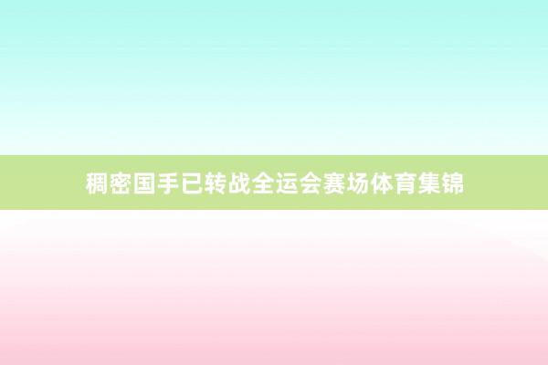 稠密国手已转战全运会赛场体育集锦