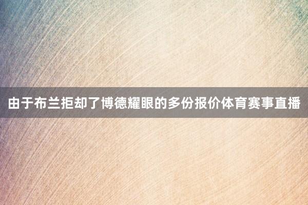 由于布兰拒却了博德耀眼的多份报价体育赛事直播