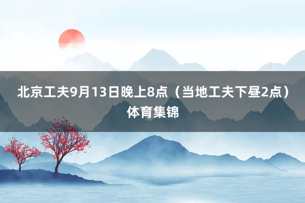 北京工夫9月13日晚上8点（当地工夫下昼2点）体育集锦