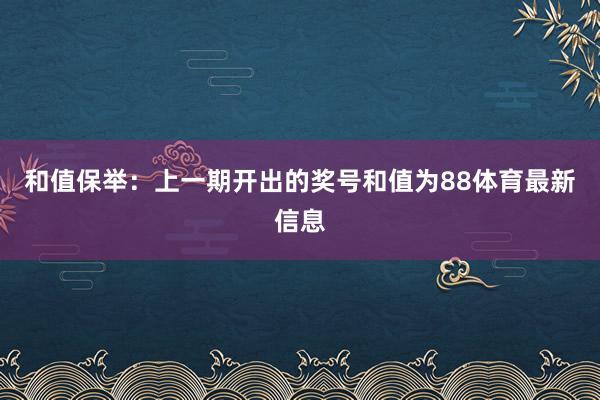 和值保举：上一期开出的奖号和值为88体育最新信息