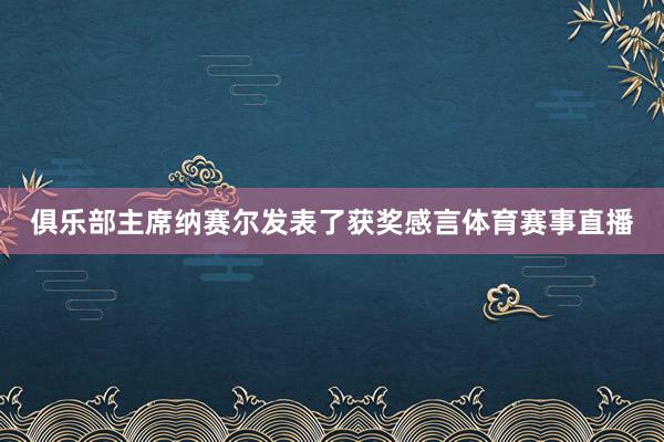 俱乐部主席纳赛尔发表了获奖感言体育赛事直播
