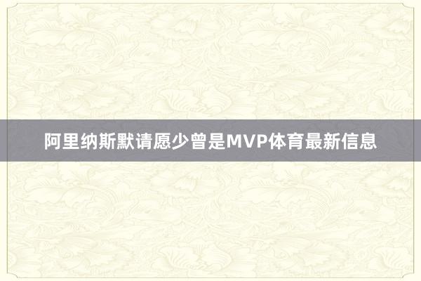 阿里纳斯默请愿少曾是MVP体育最新信息