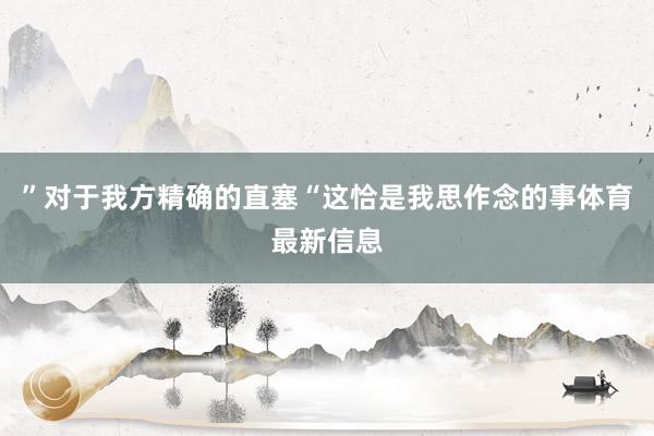 ”对于我方精确的直塞“这恰是我思作念的事体育最新信息