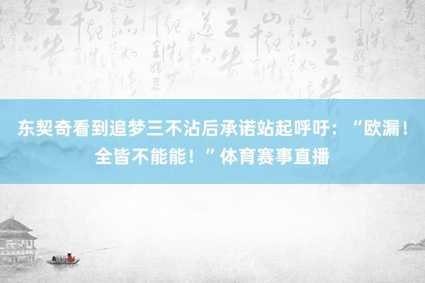 东契奇看到追梦三不沾后承诺站起呼吁：“欧漏！全皆不能能！”体育赛事直播