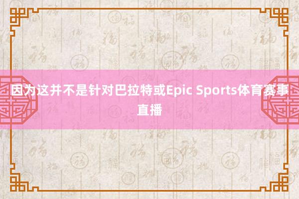 因为这并不是针对巴拉特或Epic Sports体育赛事直播