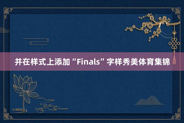 并在样式上添加“Finals”字样秀美体育集锦