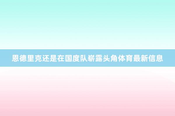 恩德里克还是在国度队崭露头角体育最新信息