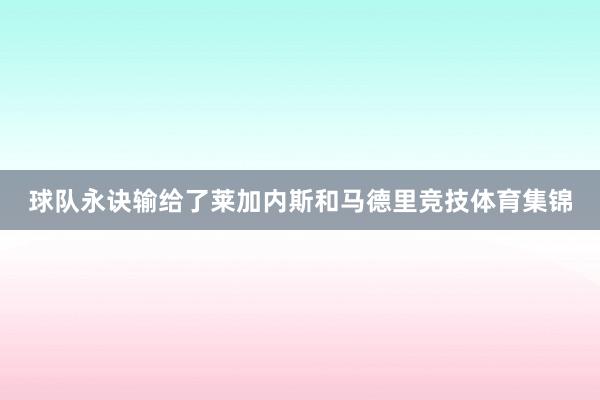 球队永诀输给了莱加内斯和马德里竞技体育集锦
