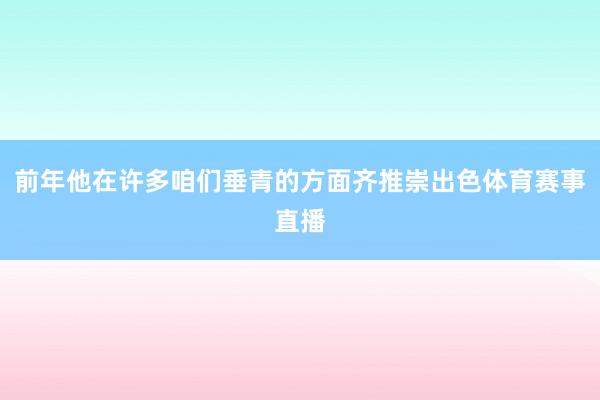 前年他在许多咱们垂青的方面齐推崇出色体育赛事直播