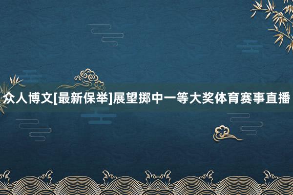 众人博文[最新保举]展望掷中一等大奖体育赛事直播