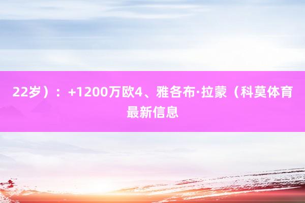 22岁）：+1200万欧4、雅各布·拉蒙（科莫体育最新信息