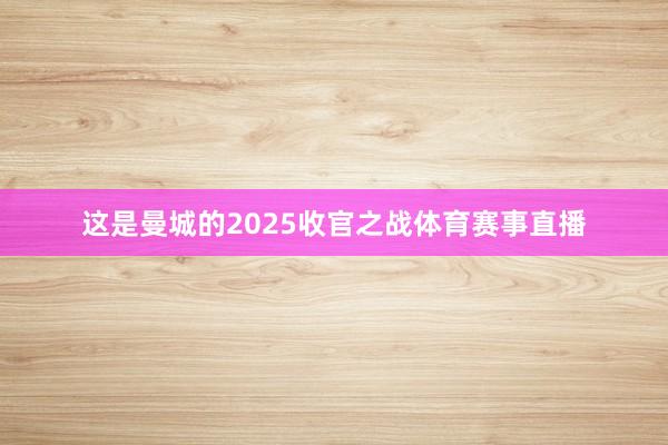 这是曼城的2025收官之战体育赛事直播