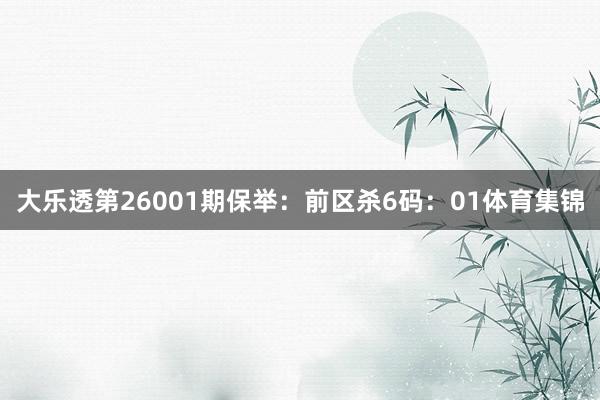 大乐透第26001期保举：　　前区杀6码：01体育集锦