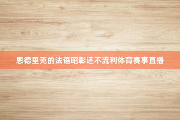 恩德里克的法语昭彰还不流利体育赛事直播