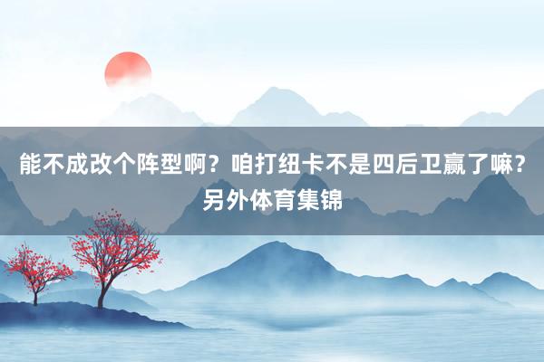 能不成改个阵型啊？咱打纽卡不是四后卫赢了嘛？另外体育集锦