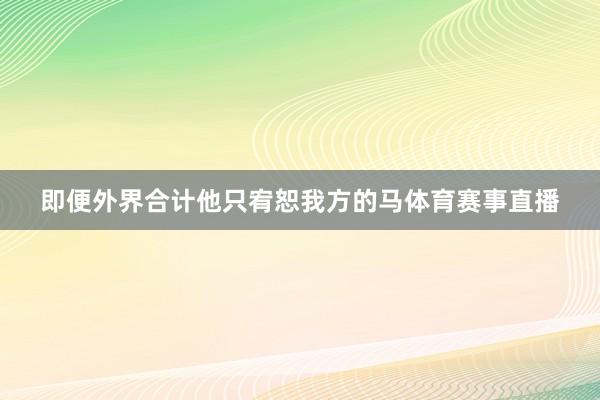 即便外界合计他只宥恕我方的马体育赛事直播