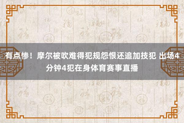 有点惨！摩尔被吹难得犯规怨恨还追加技犯 出场4分钟4犯在身体育赛事直播