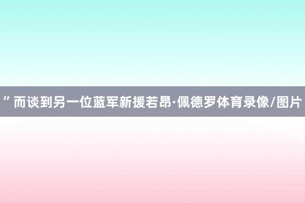 ”而谈到另一位蓝军新援若昂·佩德罗体育录像/图片