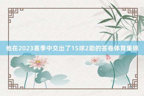 他在2023赛季中交出了15球2助的答卷体育集锦