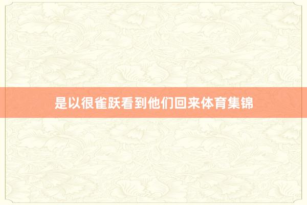 是以很雀跃看到他们回来体育集锦