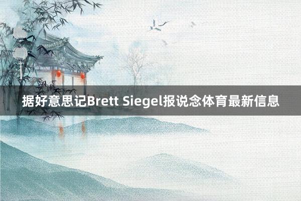 据好意思记Brett Siegel报说念体育最新信息