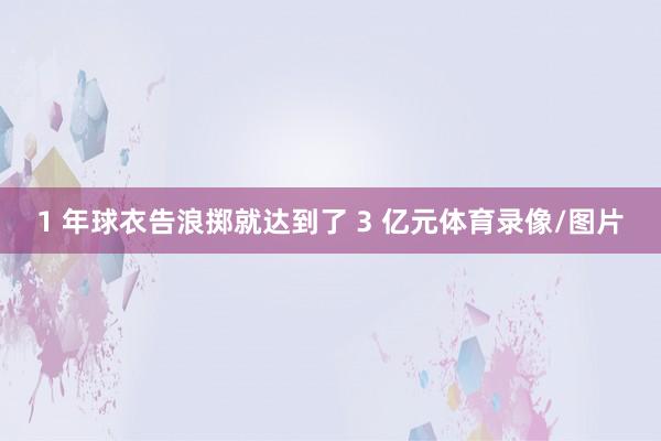 1 年球衣告浪掷就达到了 3 亿元体育录像/图片