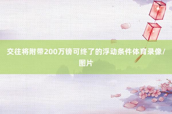 交往将附带200万镑可终了的浮动条件体育录像/图片