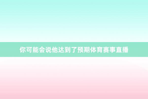 你可能会说他达到了预期体育赛事直播