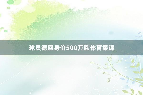 球员德回身价500万欧体育集锦
