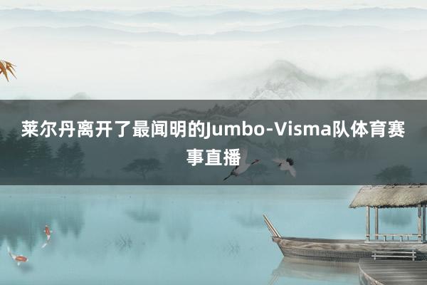 莱尔丹离开了最闻明的Jumbo-Visma队体育赛事直播