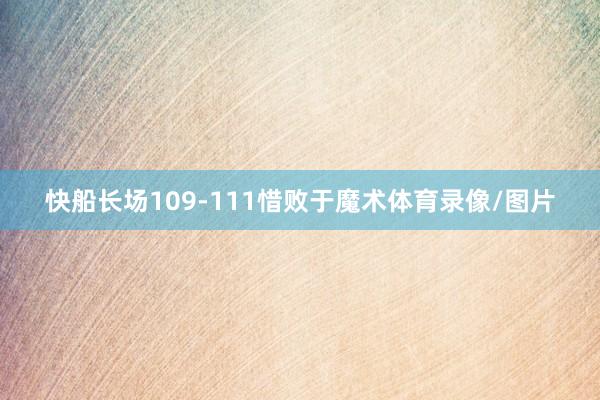 快船长场109-111惜败于魔术体育录像/图片