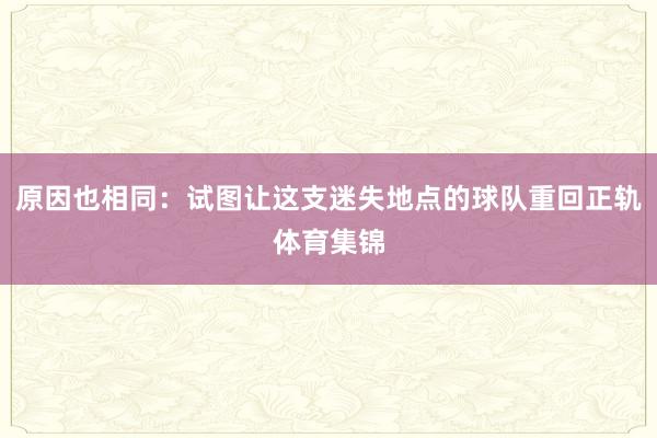 原因也相同：试图让这支迷失地点的球队重回正轨体育集锦