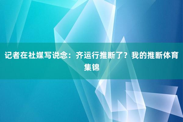 记者在社媒写说念：齐运行推断了？我的推断体育集锦
