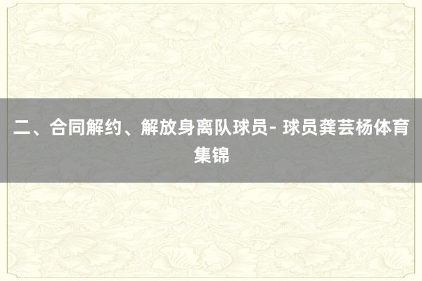 二、合同解约、解放身离队球员- 球员龚芸杨体育集锦