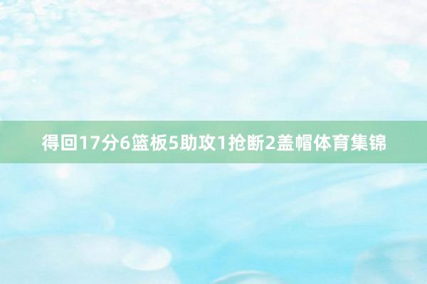 得回17分6篮板5助攻1抢断2盖帽体育集锦