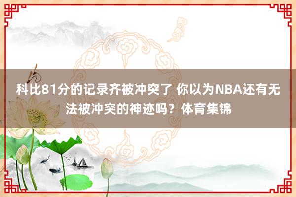 科比81分的记录齐被冲突了 你以为NBA还有无法被冲突的神迹吗？体育集锦