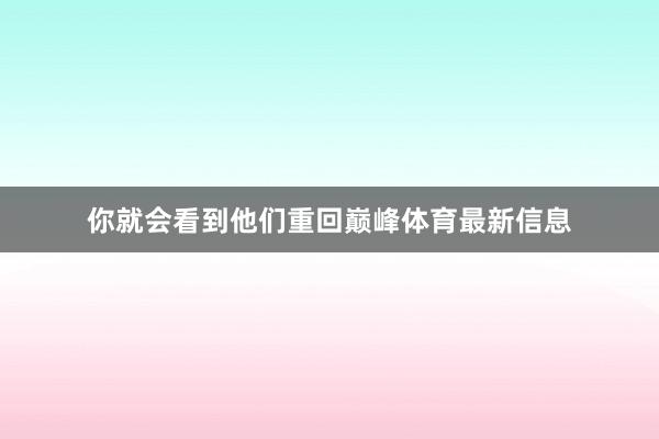 你就会看到他们重回巅峰体育最新信息