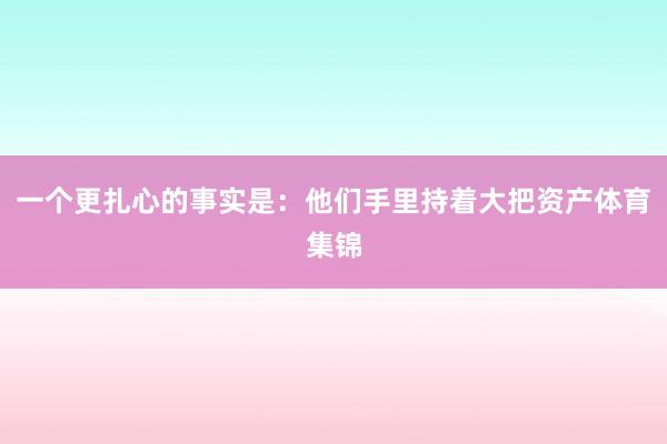 一个更扎心的事实是：他们手里持着大把资产体育集锦