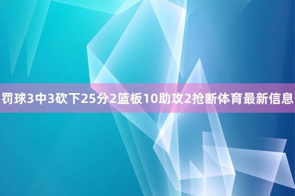 罚球3中3砍下25分2篮板10助攻2抢断体育最新信息