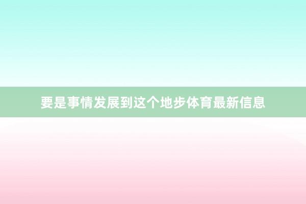 要是事情发展到这个地步体育最新信息