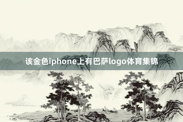 该金色iphone上有巴萨logo体育集锦