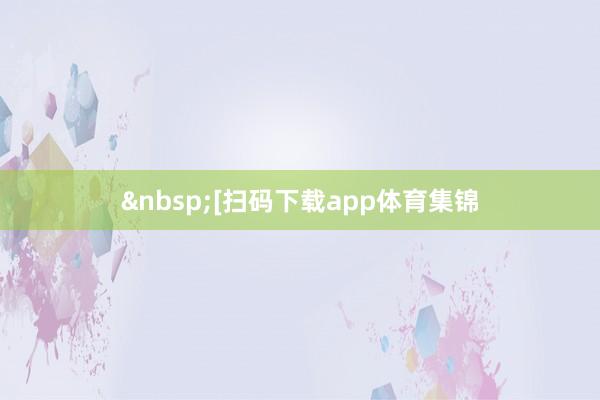 　　　　[扫码下载app体育集锦