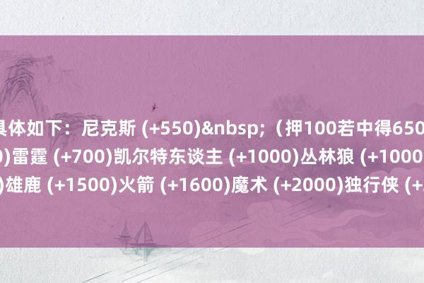 具体如下：尼克斯 (+550)（押100若中得650）骁雄 