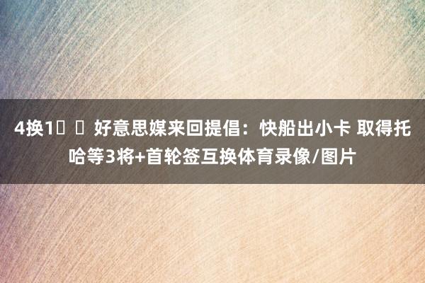 4换1⁉️好意思媒来回提倡：快船出小卡 取得托哈等3将+首轮