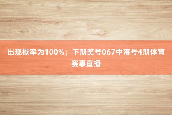 出现概率为100%；　　下期奖号067中落号4期体育赛事直播